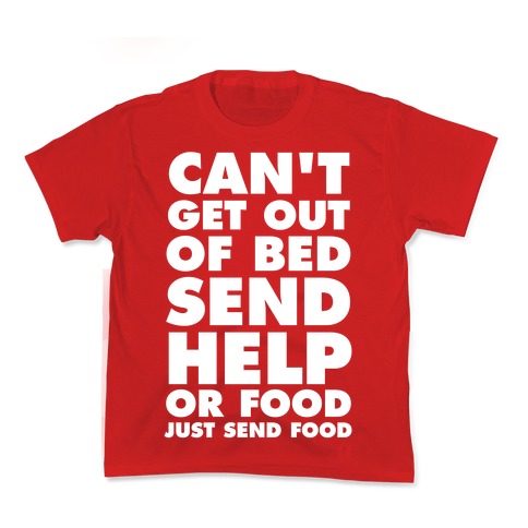 Can't Get Out Of Bed, Send Help (Or Food, Just Send Food) Kid's Tee
