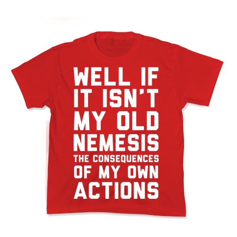 Well If It Isn't My Old Nemesis The Consequences of my Own Actions  Kid's Tee