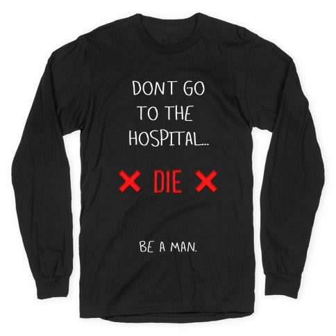 Don't Go to the Hospital... Die. Be a Man. Longsleeve Tee