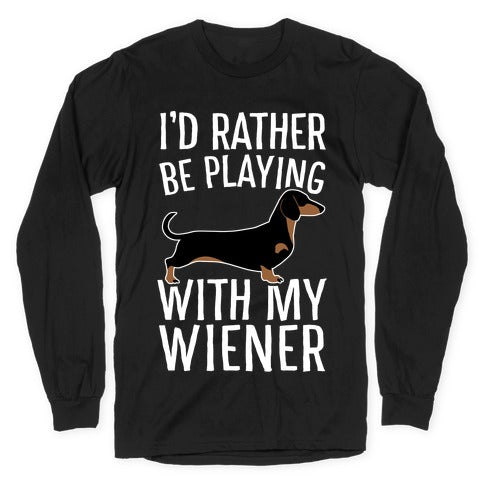 I'd Rather Be Playing With My Wiener Longsleeve Tee