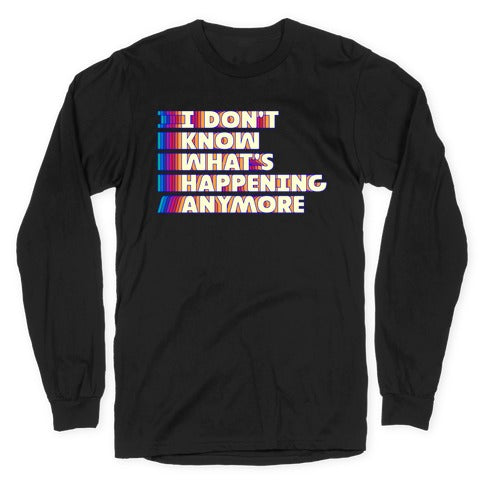 I Don't Know What's Happening Anymore Longsleeve Tee