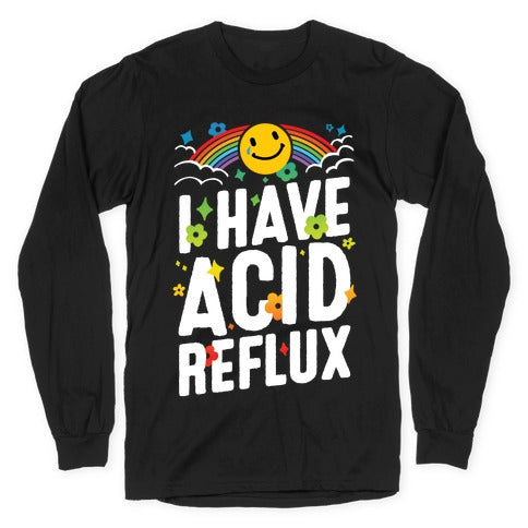 I Have Acid Reflux Longsleeve Tee