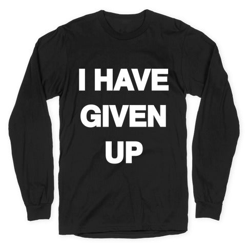 I Have Given Up Longsleeve Tee