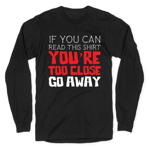 If You Can Read This, You're Too Close, Go Away. Longsleeve Tee