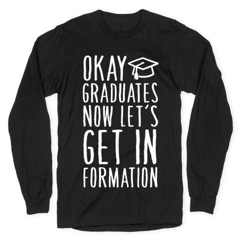 Okay Graduates Now Let's Get In Formation Longsleeve Tee