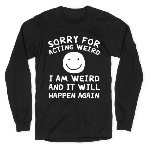 Sorry For Acting Weird I Am Weird And It Will Happen Again Longsleeve Tee