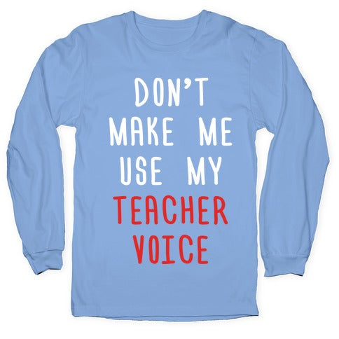 Don't Make Me Use My Teacher Voice Longsleeve Tee