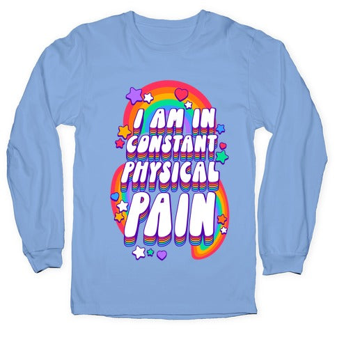 I Am In Constant Physical Pain Rainbows Longsleeve Tee