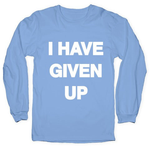 I Have Given Up Longsleeve Tee