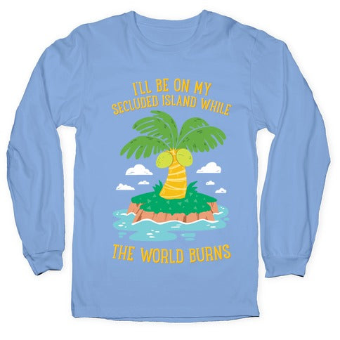 I'll Be On My Secluded Island While The World Burns Longsleeve Tee