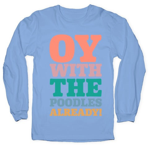 Oy With The Poodles Already Longsleeve Tee