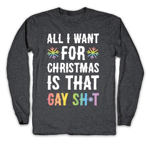 All I Want For Christmas Is That Gay Sh*t Longsleeve Tee