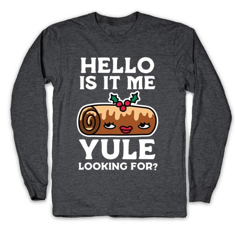 Hello Is It Me Yule Looking For? Longsleeve Tee