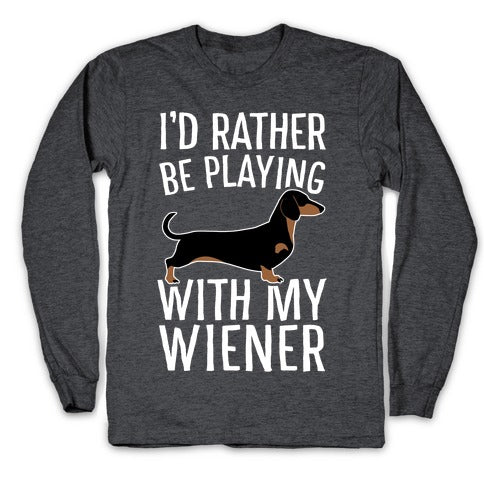 I'd Rather Be Playing With My Wiener Longsleeve Tee