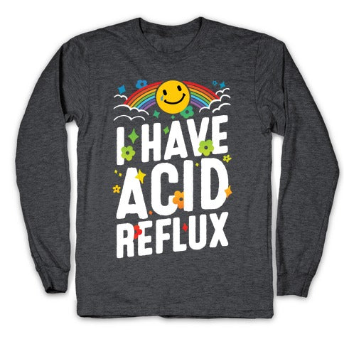 I Have Acid Reflux Longsleeve Tee
