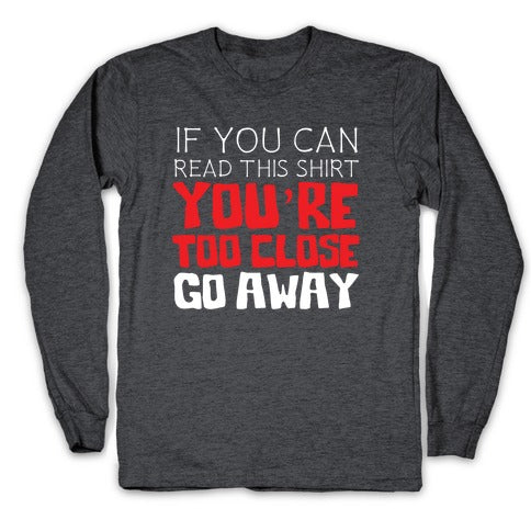If You Can Read This, You're Too Close, Go Away. Longsleeve Tee