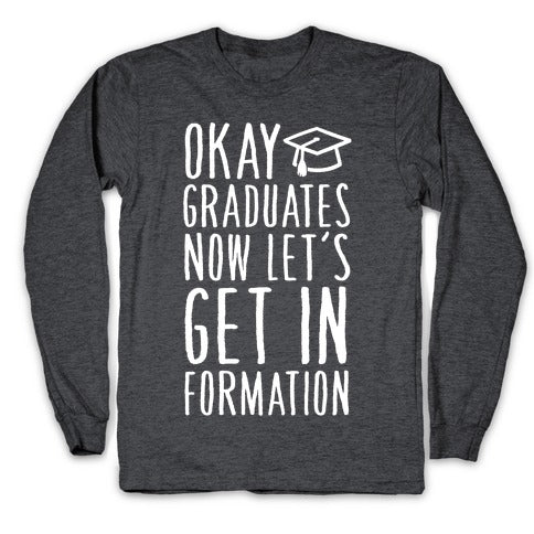 Okay Graduates Now Let's Get In Formation Longsleeve Tee