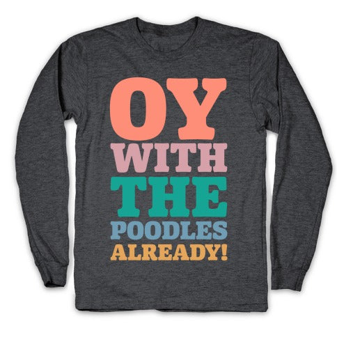 Oy With The Poodles Already Longsleeve Tee