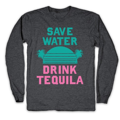 Save Water Drink Tequila Longsleeve Tee