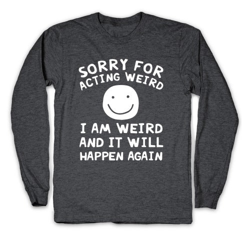 Sorry For Acting Weird I Am Weird And It Will Happen Again Longsleeve Tee