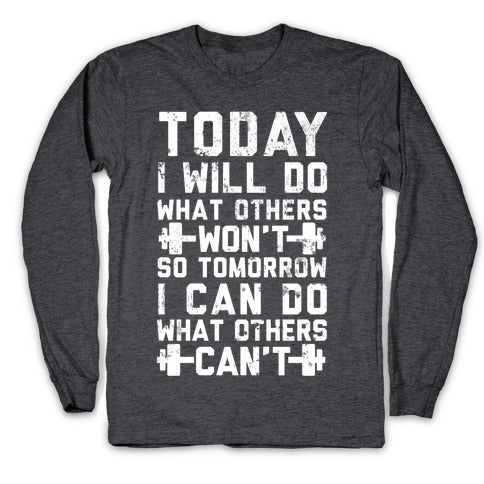 Today I Will Do What Others Won't So Tomorrow I Can Do What Others Can't Longsleeve Tee