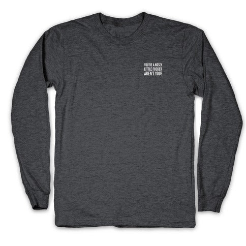 You're a Nosey Little Fucker Aren't You? Longsleeve Tee