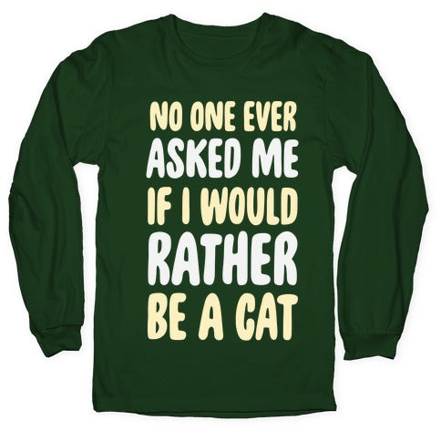 No One Ever Asked Me If I Would Rather Be A Cat Longsleeve Tee