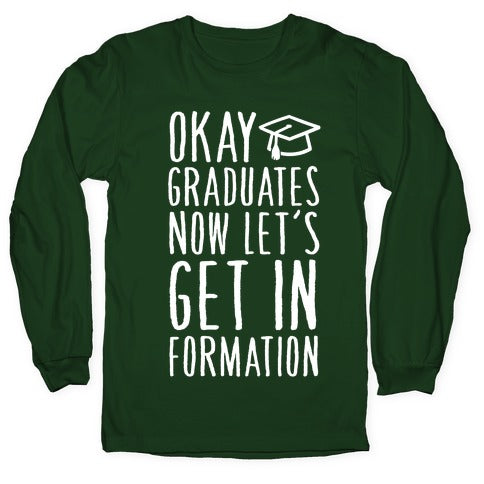 Okay Graduates Now Let's Get In Formation Longsleeve Tee