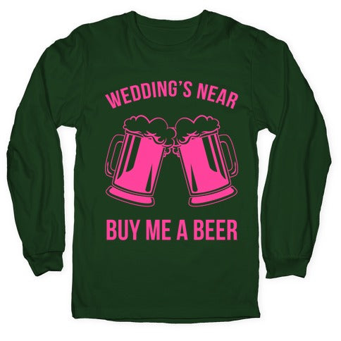 Wedding's Near. Buy Me A Beer Longsleeve Tee