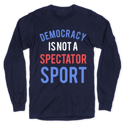 Democracy, It's Not A Spectator Sport Longsleeve Tee