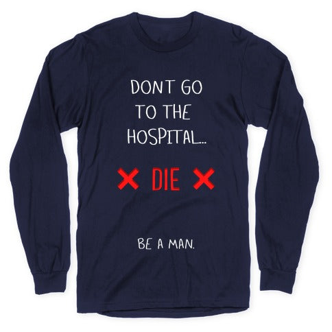 Don't Go to the Hospital... Die. Be a Man. Longsleeve Tee
