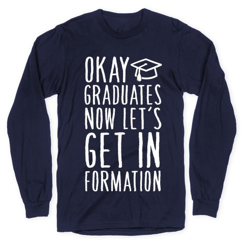 Okay Graduates Now Let's Get In Formation Longsleeve Tee