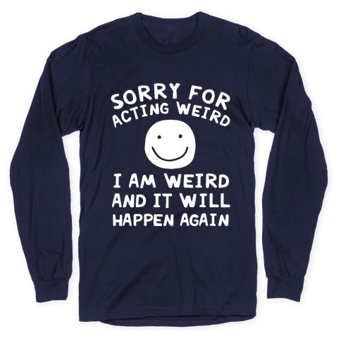 Sorry For Acting Weird I Am Weird And It Will Happen Again Longsleeve Tee