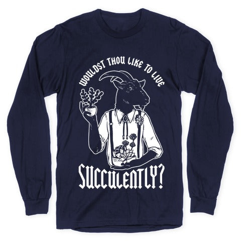 Wouldst Thou Like to Live Succulently Longsleeve Tee