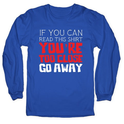 If You Can Read This, You're Too Close, Go Away. Longsleeve Tee