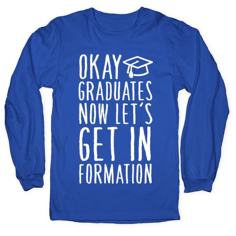 Okay Graduates Now Let's Get In Formation Longsleeve Tee