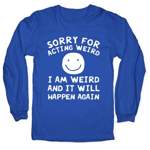 Sorry For Acting Weird I Am Weird And It Will Happen Again Longsleeve Tee