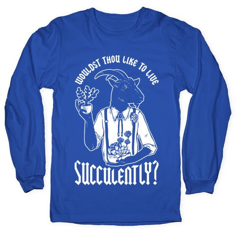 Wouldst Thou Like to Live Succulently Longsleeve Tee