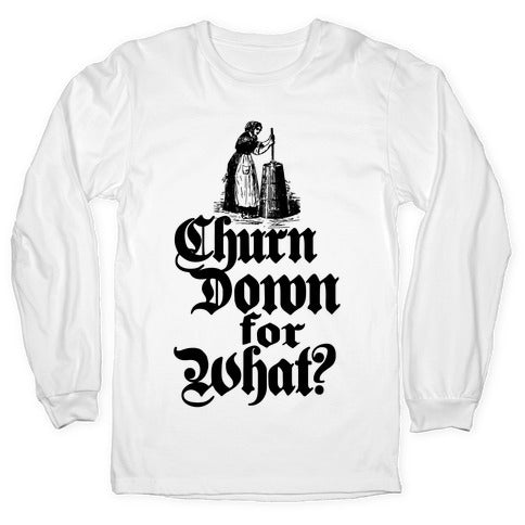 Churn Down For What Longsleeve Tee