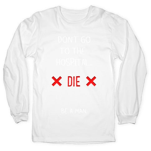Don't Go to the Hospital... Die. Be a Man. Longsleeve Tee
