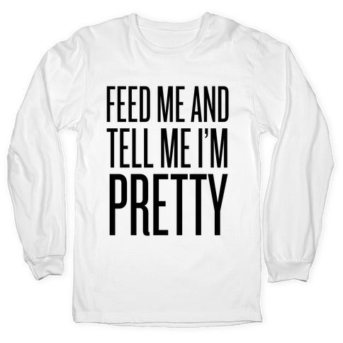 Feed Me And Tell Me I'm Pretty Longsleeve Tee