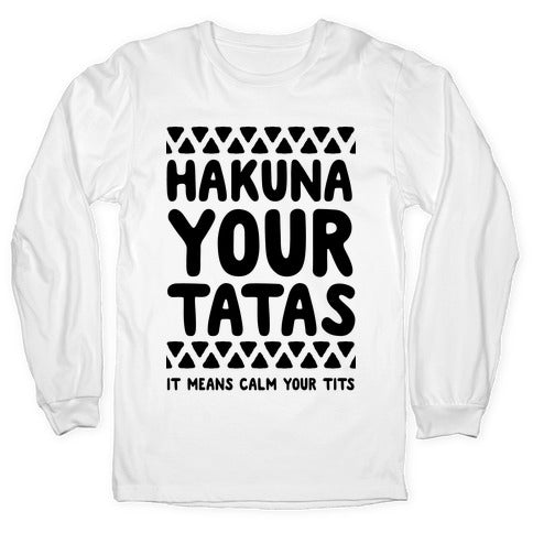 Hakuna Your Tatas (It means calm your tits) Longsleeve Tee