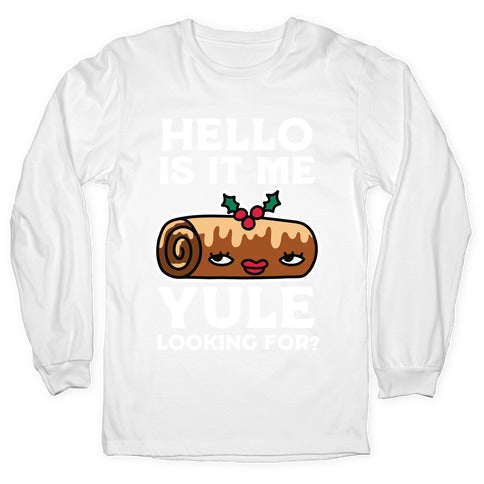 Hello Is It Me Yule Looking For? Longsleeve Tee