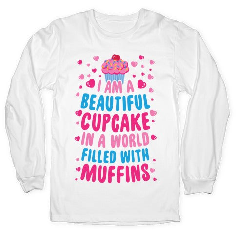 I Am A Beautiful Cupcake In A World Filled With Muffins Longsleeve Tee