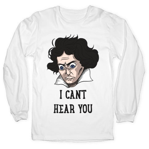 I Can't Hear You Beethoven Parody Longsleeve Tee