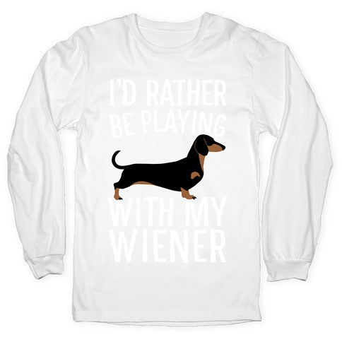 I'd Rather Be Playing With My Wiener Longsleeve Tee