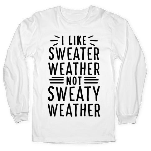 I Like Sweater Weather, Not Sweaty Weather Longsleeve Tee