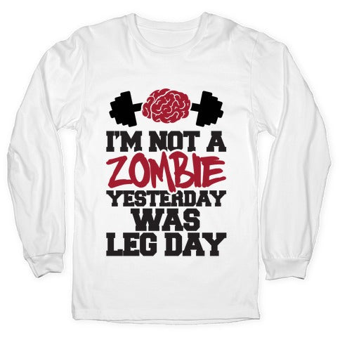 I'm Not A Zombie, Yesterday Was Leg Day Longsleeve Tee