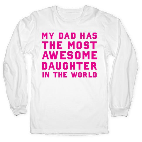 My Dad Has a The Most Awesome Daughter In The World Longsleeve Tee