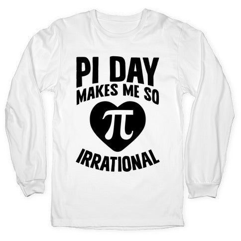Pi Day Makes Me So Irrational Longsleeve Tee